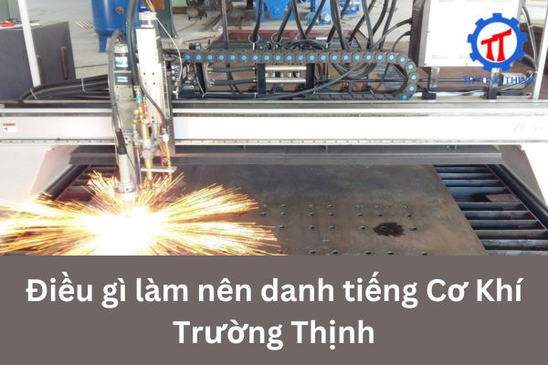 Điều gì làm nên danh tiếng Cơ Khí Trường Thịnh 
