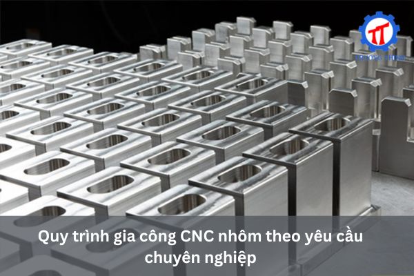 Quy trình gia công CNC nhôm theo yêu cầu chuyên nghiệp