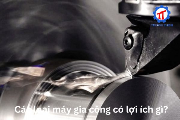 Các loại máy gia công có lợi ích gì?