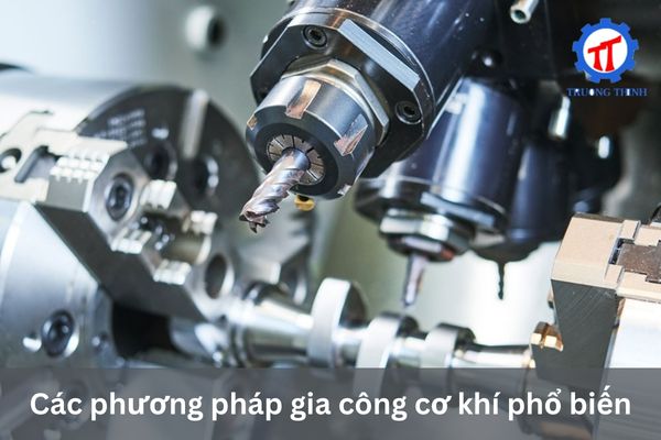 Các phương pháp gia công cơ khí phổ biến