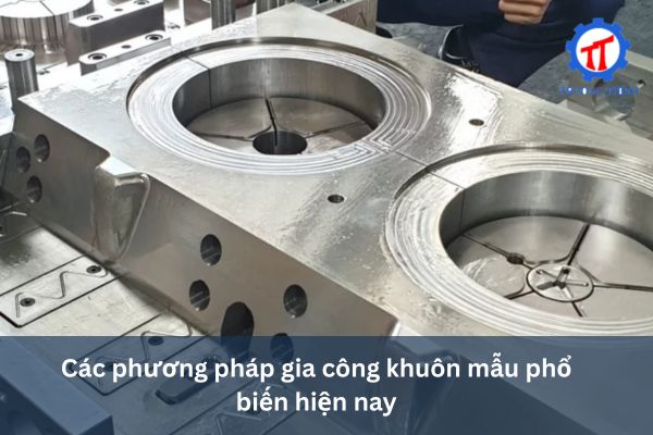 Các phương pháp gia công khuôn mẫu phổ biến hiện nay