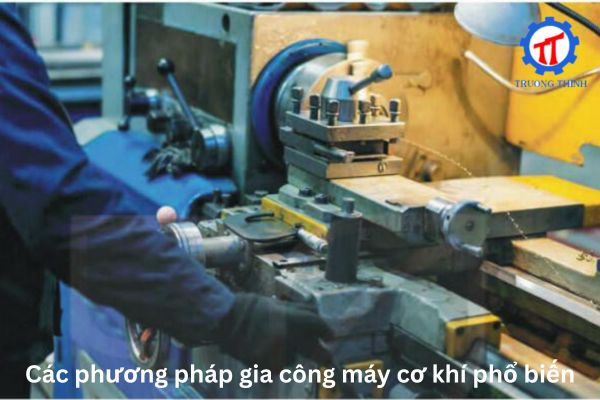 Các phương pháp gia công máy cơ khí phổ biến