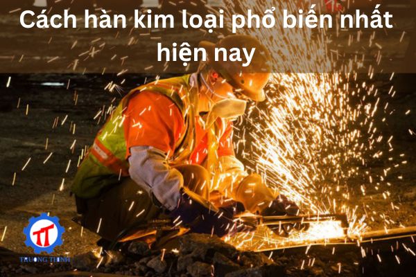 Cách hàn kim loại phổ biến nhất hiện nay