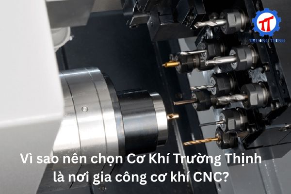 Vì sao nên chọn Cơ Khí Trường Thịnh là nơi gia công cơ khí CNC?