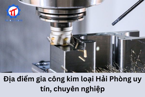 Địa điểm gia công kim loại Hải Phòng uy tín, chuyên nghiệp