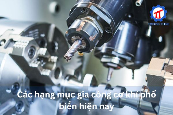 Các hạng mục gia công cơ khí phổ biến hiện nay