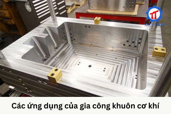 Các ứng dụng của gia công khuôn cơ khí