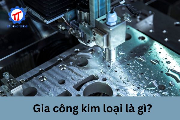 Gia công kim loại là gì?