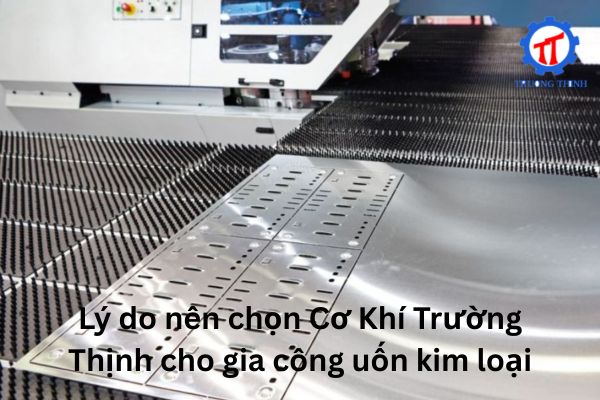 Lý do nên chọn Cơ Khí Trường Thịnh cho gia công uốn kim loại