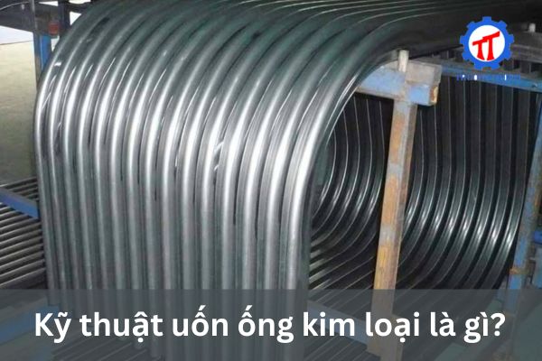 Kỹ thuật uốn ống kim loại là gì?