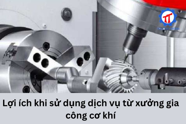 Lợi ích khi sử dụng dịch vụ từ xưởng gia công cơ khí