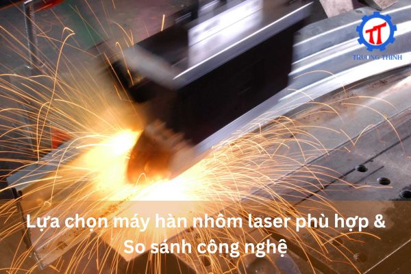 Lựa chọn máy hàn nhôm laser phù hợp & So sánh công nghệ