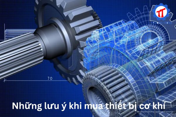 Những lưu ý khi mua thiết bị cơ khí