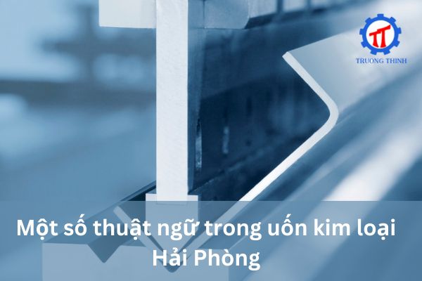 Một số thuật ngữ trong uốn kim loại Hải Phòng