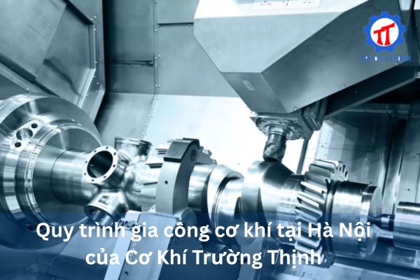 Mechanical Machining Process in Hanoi at Truong Thinh Mechanical