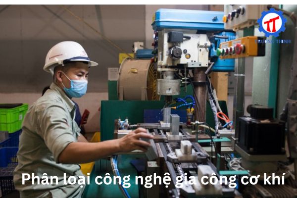 Phân loại công nghệ gia công cơ khí