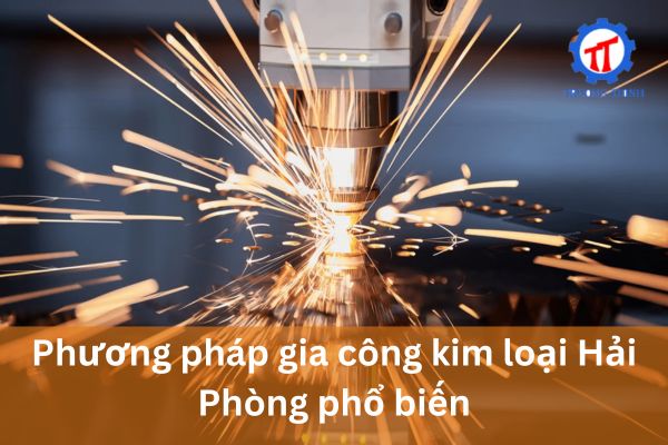 Phương pháp gia công kim loại Hải Phòng phổ biến