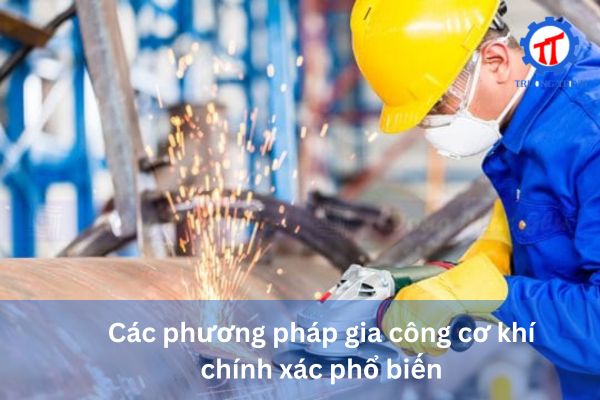 Các phương pháp gia công cơ khí chính xác phổ biến