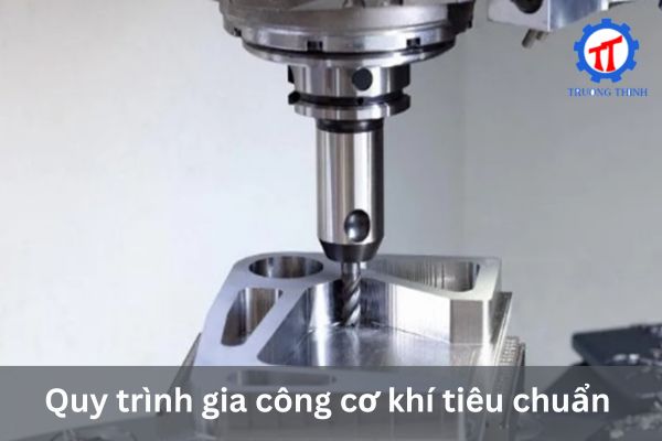 Quy trình gia công cơ khí tiêu chuẩn
