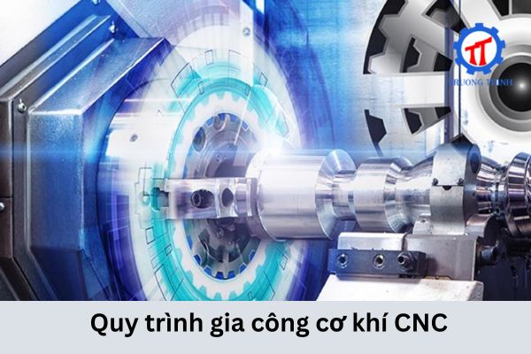 Quy trình gia công cơ khí CNC