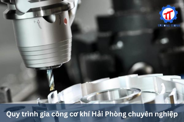 Quy trình gia công cơ khí Hải Phòng chuyên nghiệp