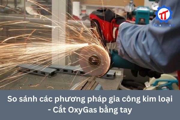 So sánh các phương pháp gia công kim loại - Cắt OxyGas bằng tay