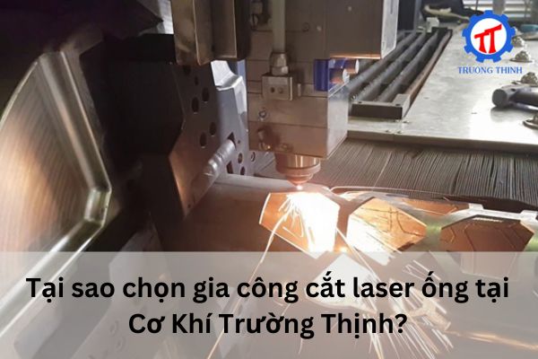 Tại sao chọn gia công cắt laser ống tại Cơ Khí Trường Thịnh?