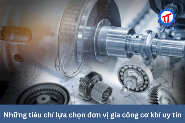 Những tiêu chí lựa chọn đơn vị gia công cơ khí uy tín