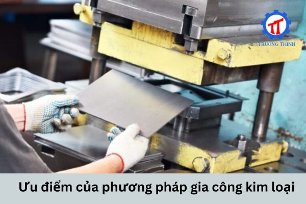 Ưu điểm của phương pháp gia công kim loại
