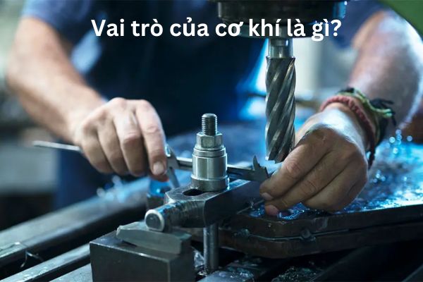 Vai trò của cơ khí là gì?